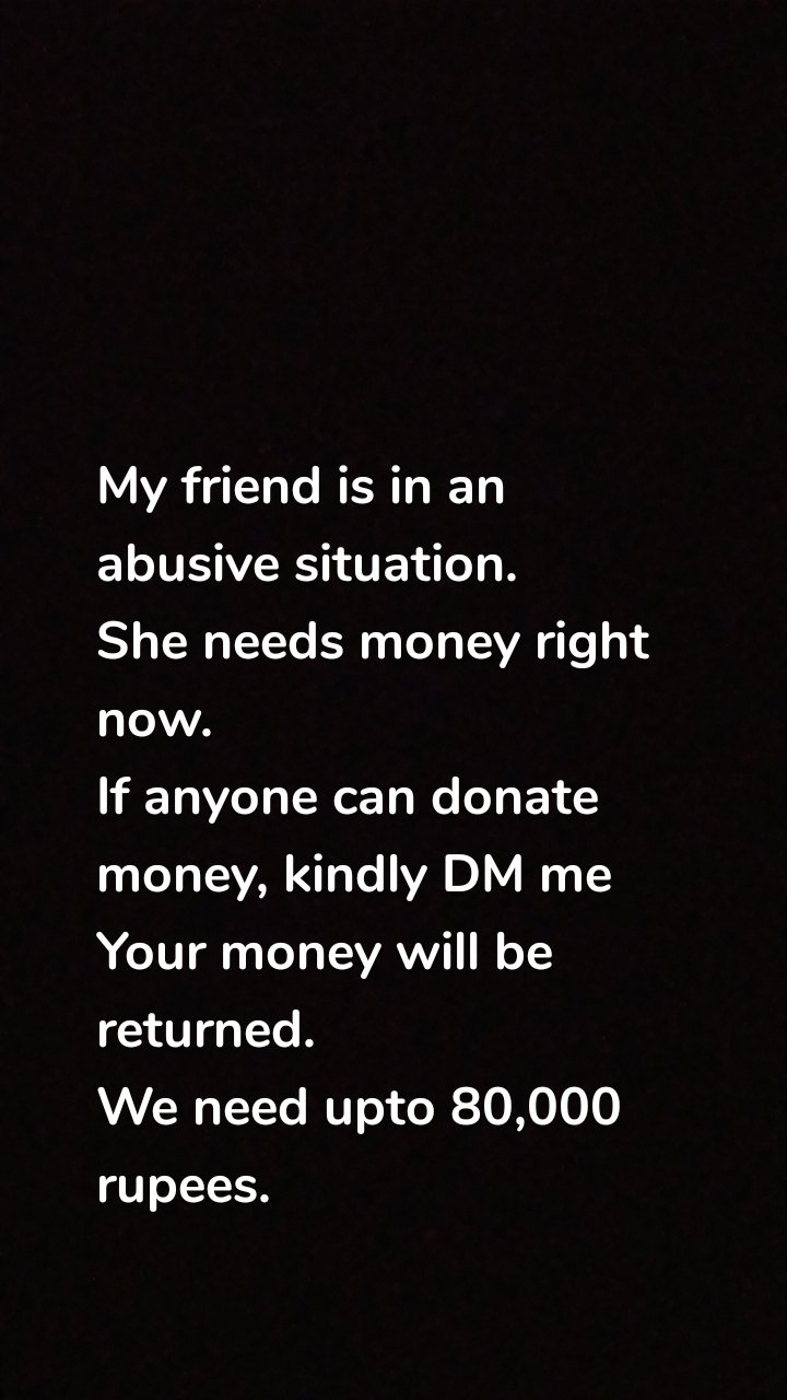 My friend is in an abusive situation.
She needs money right now.
If anyone can donate money, kindly DM me 
Your money will be returned.
We need upto 80,000 rupees.