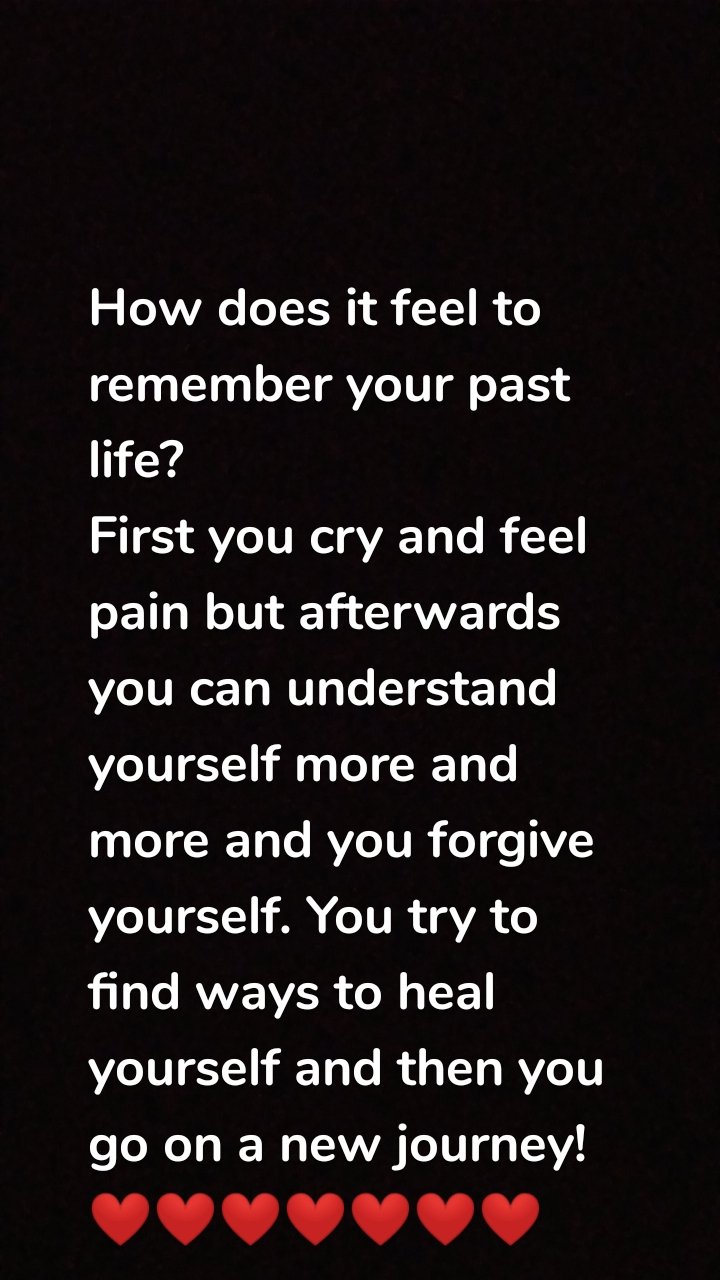 How does it feel to remember your past life?
First you cry and feel pain but afterwards you can understand yourself more and more and you forgive yourself. You try to find ways to heal yourself and then you go on a new journey!
❤️❤️❤️❤️❤️❤️❤️